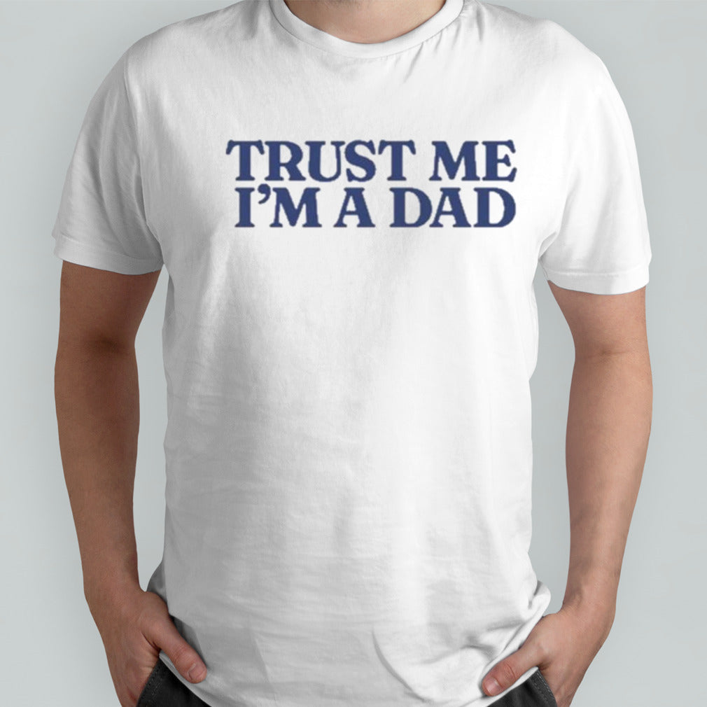 Trust Me Im A Dad shirt