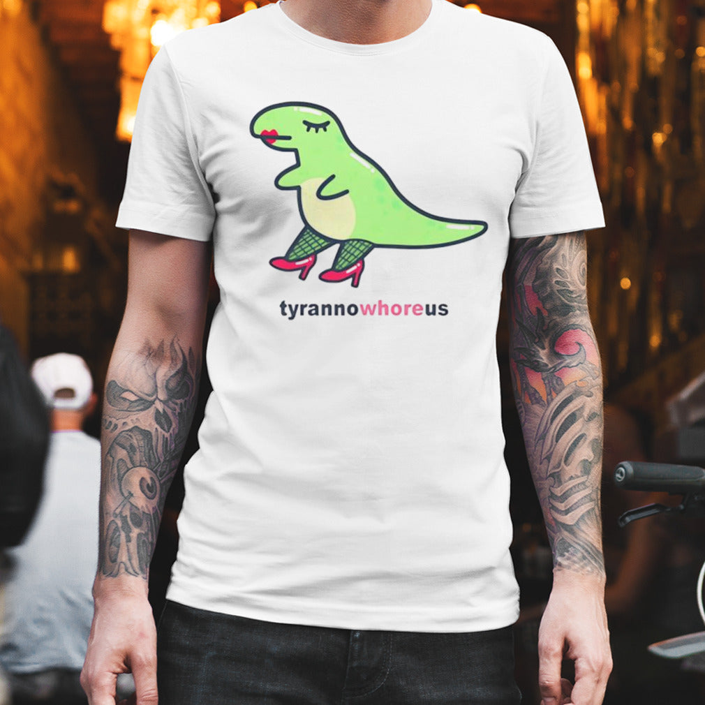 Tyranno whore us shirt