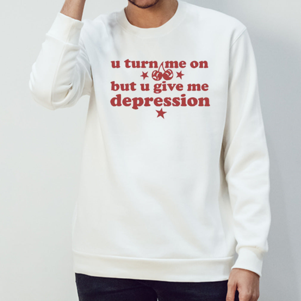 U Turn Me On But U Give Me Depression T-shirt
