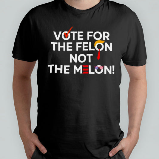 Vote For The Felon Not The Melon 2024 T-Shirt