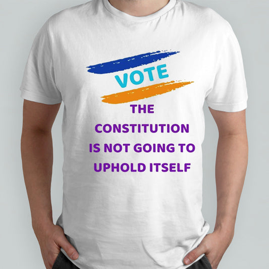 Vote the constitution is not going to uphold itself shirt