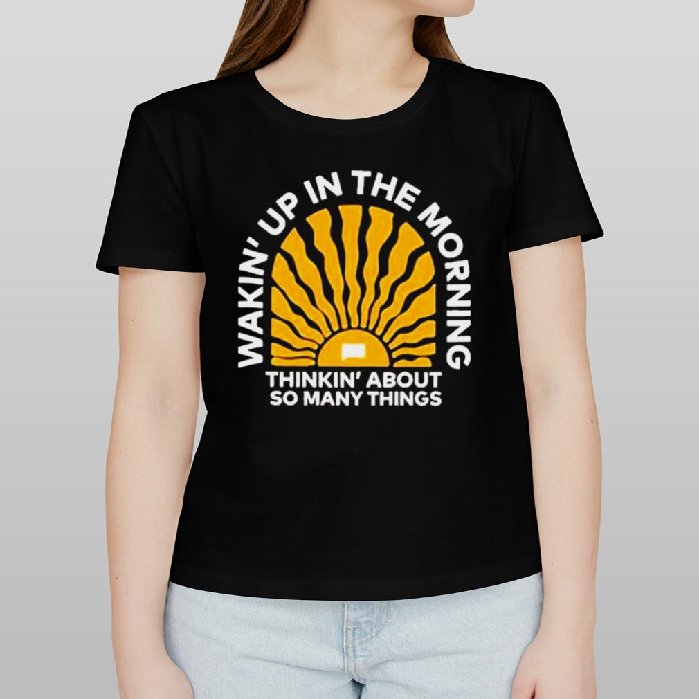 Wakinâ€™up In The Morning Thinkinâ€™ About So Many Things Shirt