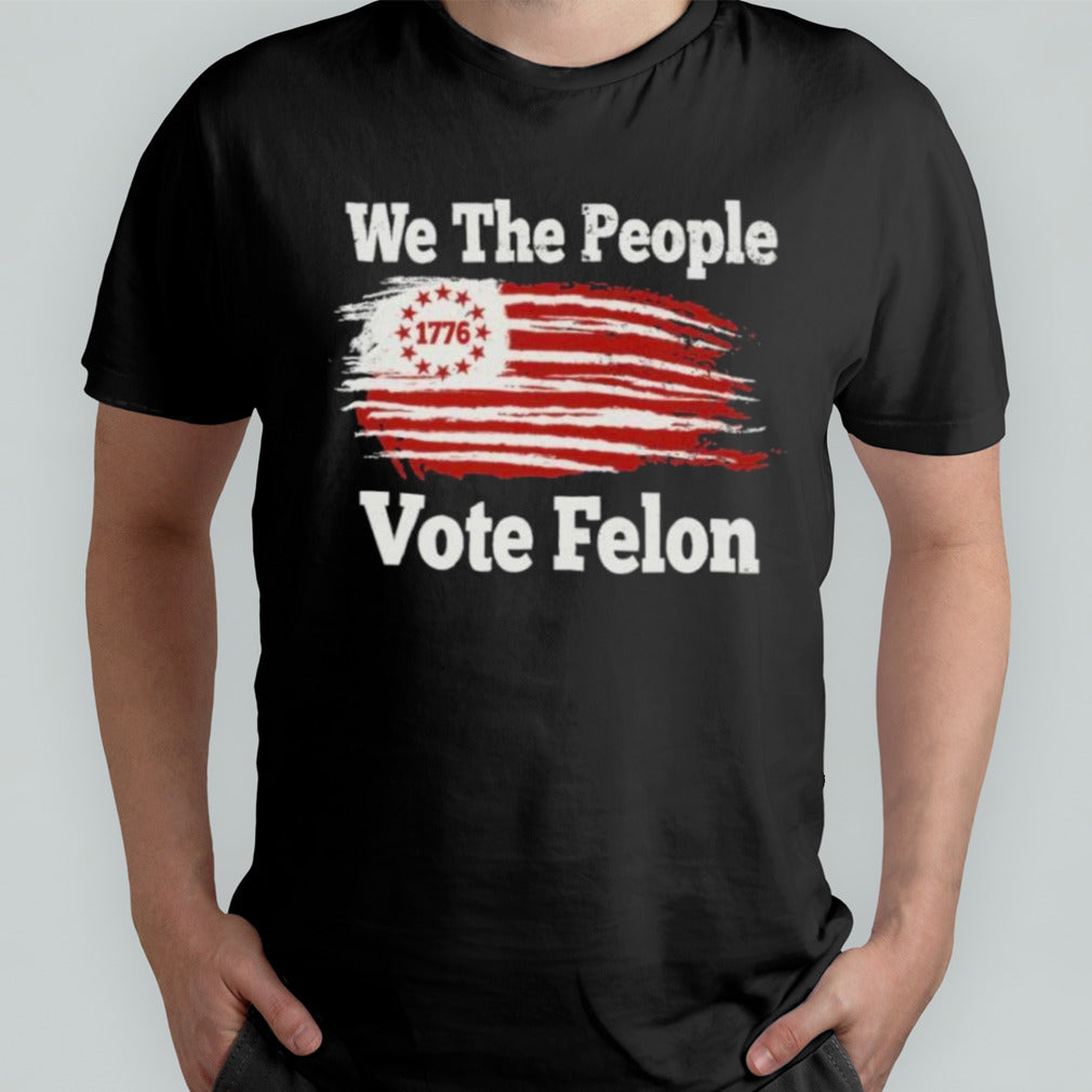 We The People 1776 Vote Felon T-Shirt