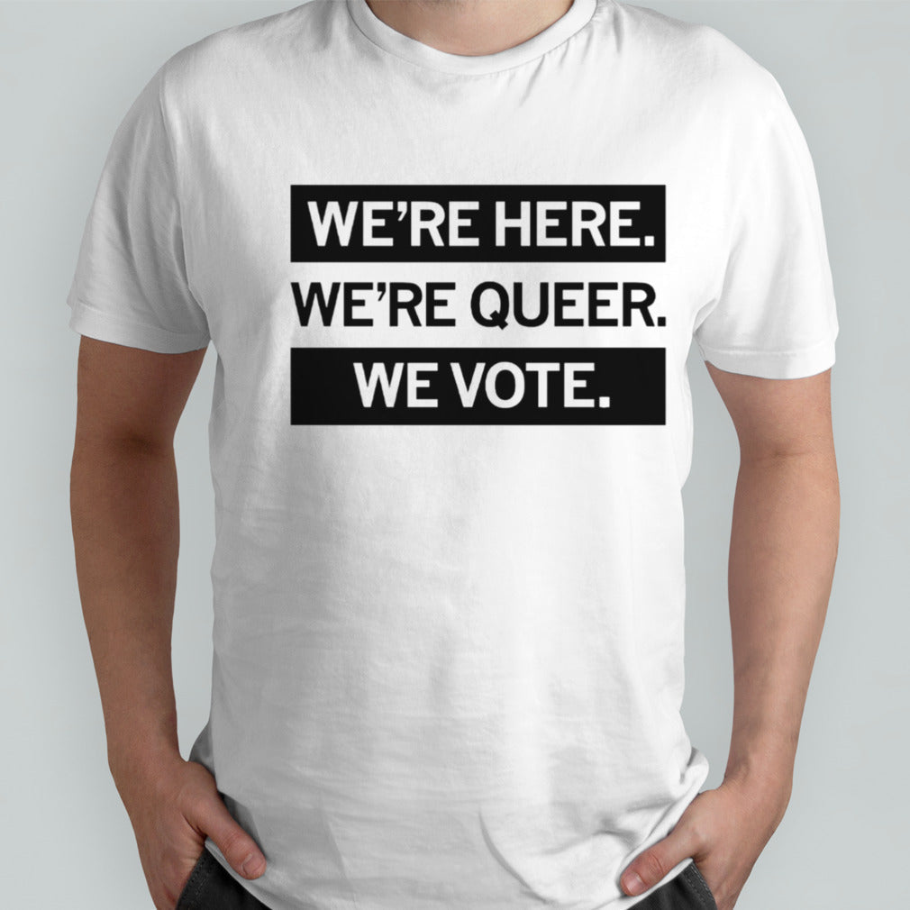 Weâ€™re here weâ€™re queer we vote shirt