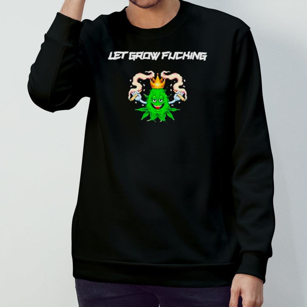 Weed letâ€™s grow fucking shirt