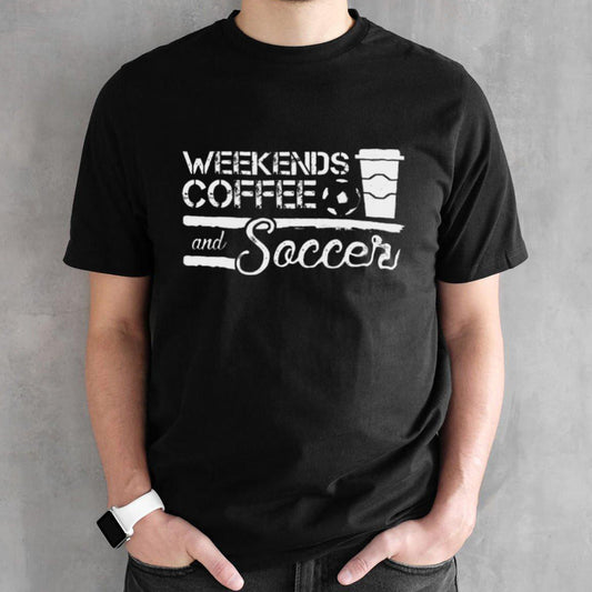Weekends Coffee And Soccer Shirt