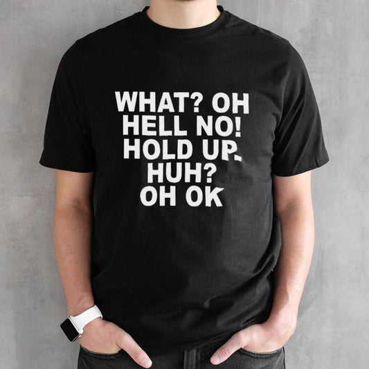 What oh hell no hold up huh oh ok shirt