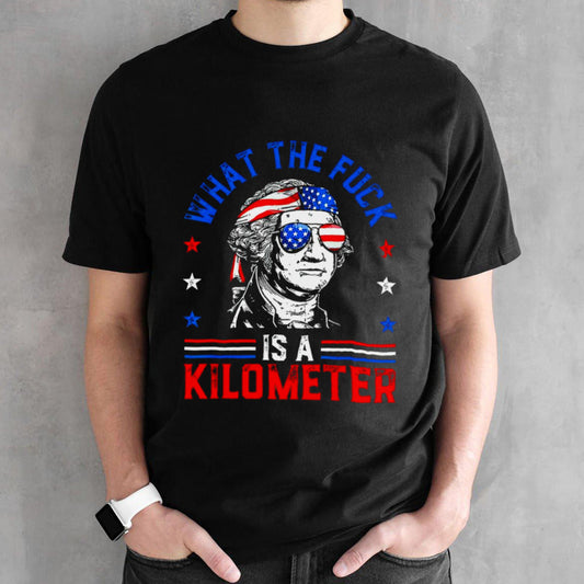 What the fuck is a kilometer George Washington 4th July shirt