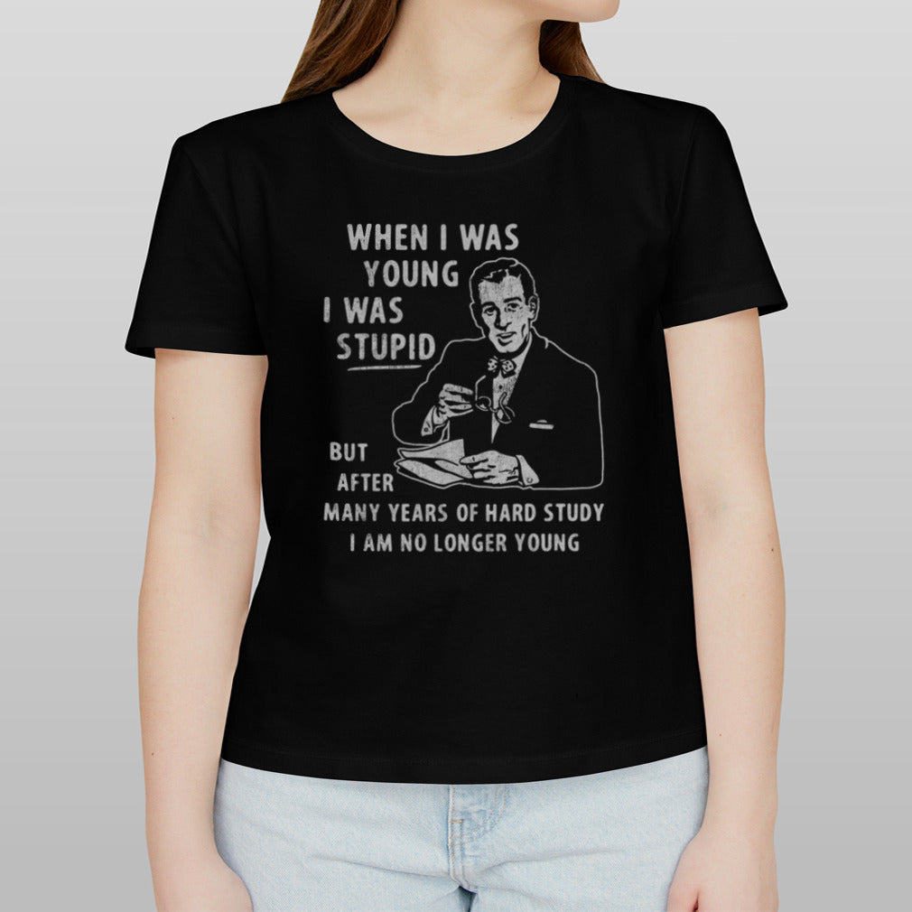 When I Was Young I Was Stupid shirt