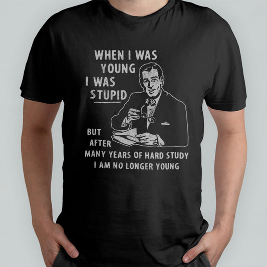 When I Was Young I Was Stupid shirt