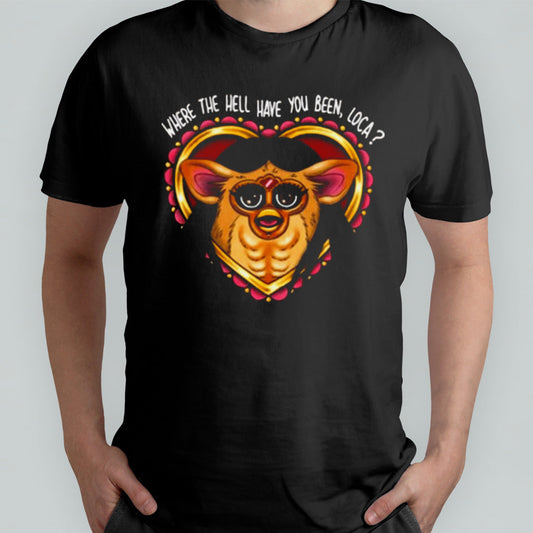 Where The Hell Have You Been Loca Furby T-shirt