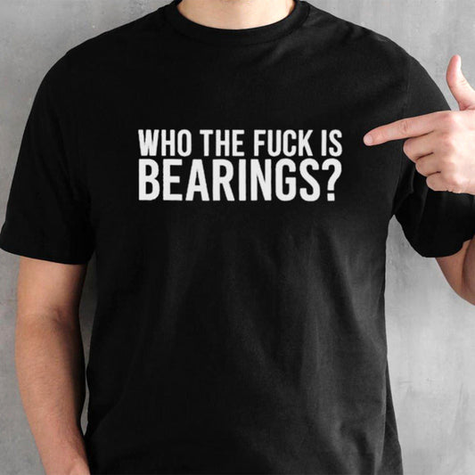 Who The Fuck Is Bearings shirt