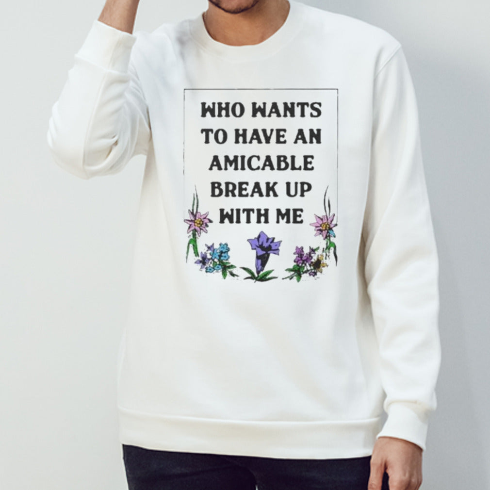 Who Wants To Have An Amicable Break Up With Me Shirt