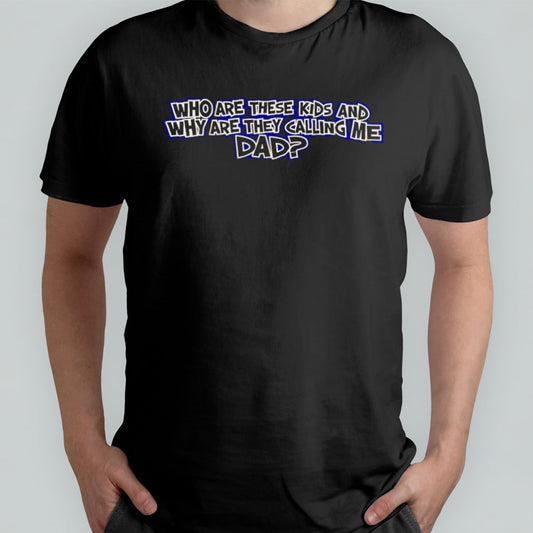 Who are these kids and why are they calling me dad shirt