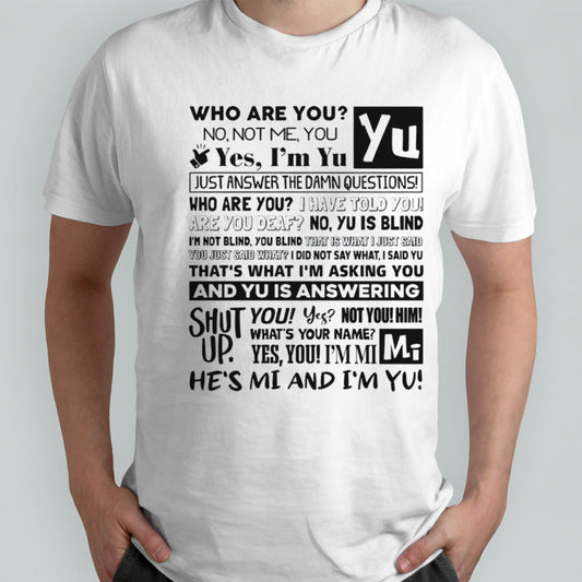 Who are you no not me you yes im yu yes i am yu just answer the damn questions shirt