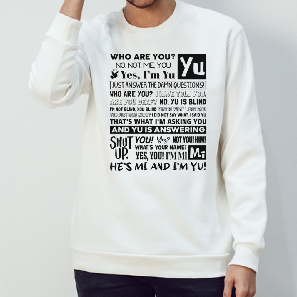 Who are you no not me you yes im yu yes i am yu just answer the damn questions shirt