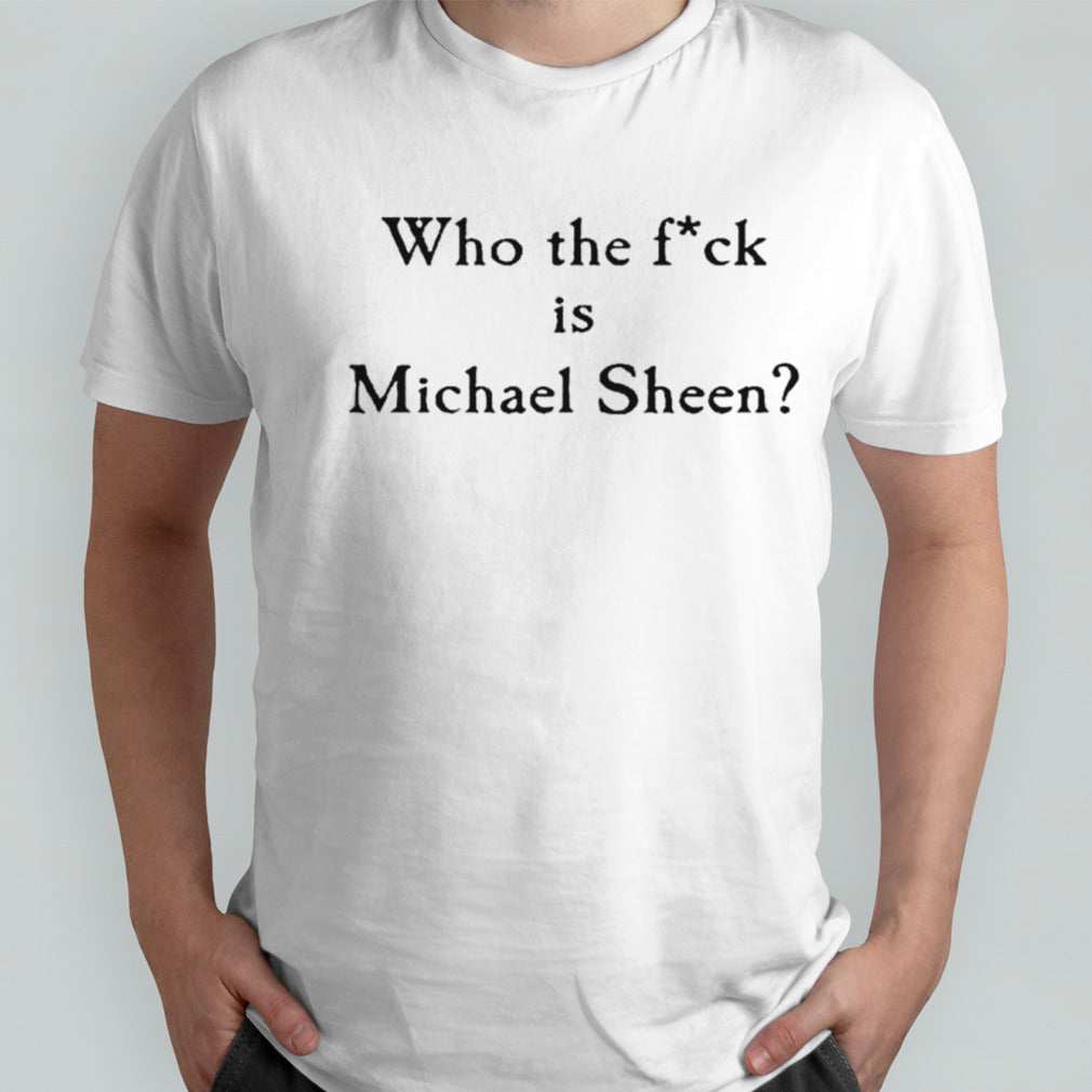 Who the fuck is Michael Sheen shirts