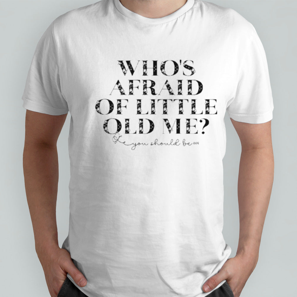 Whoâ€™s Afraid Of Little Old Me You Should Be T Shirt