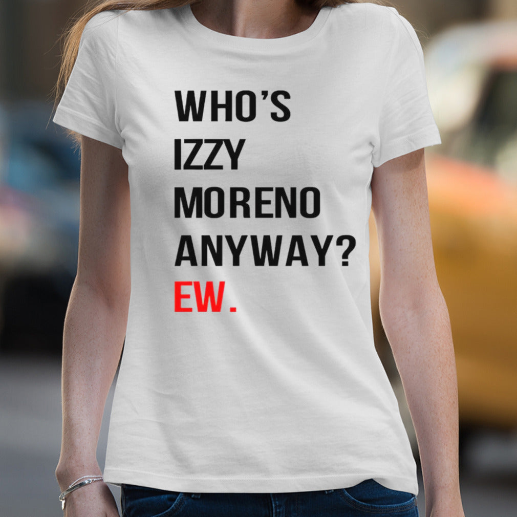 Whoâ€™s izzy moreno anyway ew shirt