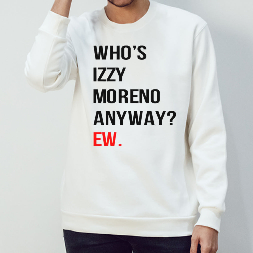 Whoâ€™s izzy moreno anyway ew shirt