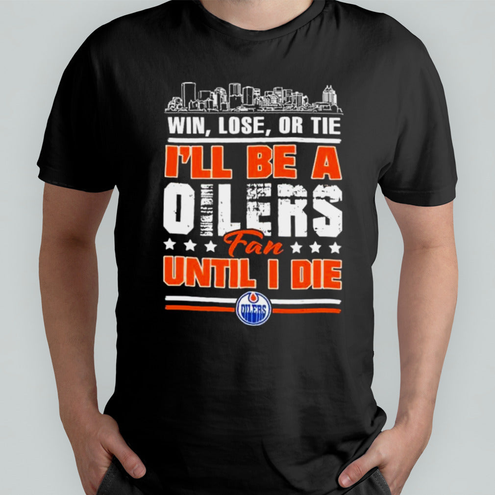 Win, Lose, Or Tie Iâ€™ll Be A Edmonton Oilers Fan Until I Die Shirt