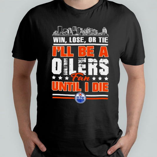 Win, Lose, Or Tie Iâ€™ll Be A Edmonton Oilers Fan Until I Die Shirt