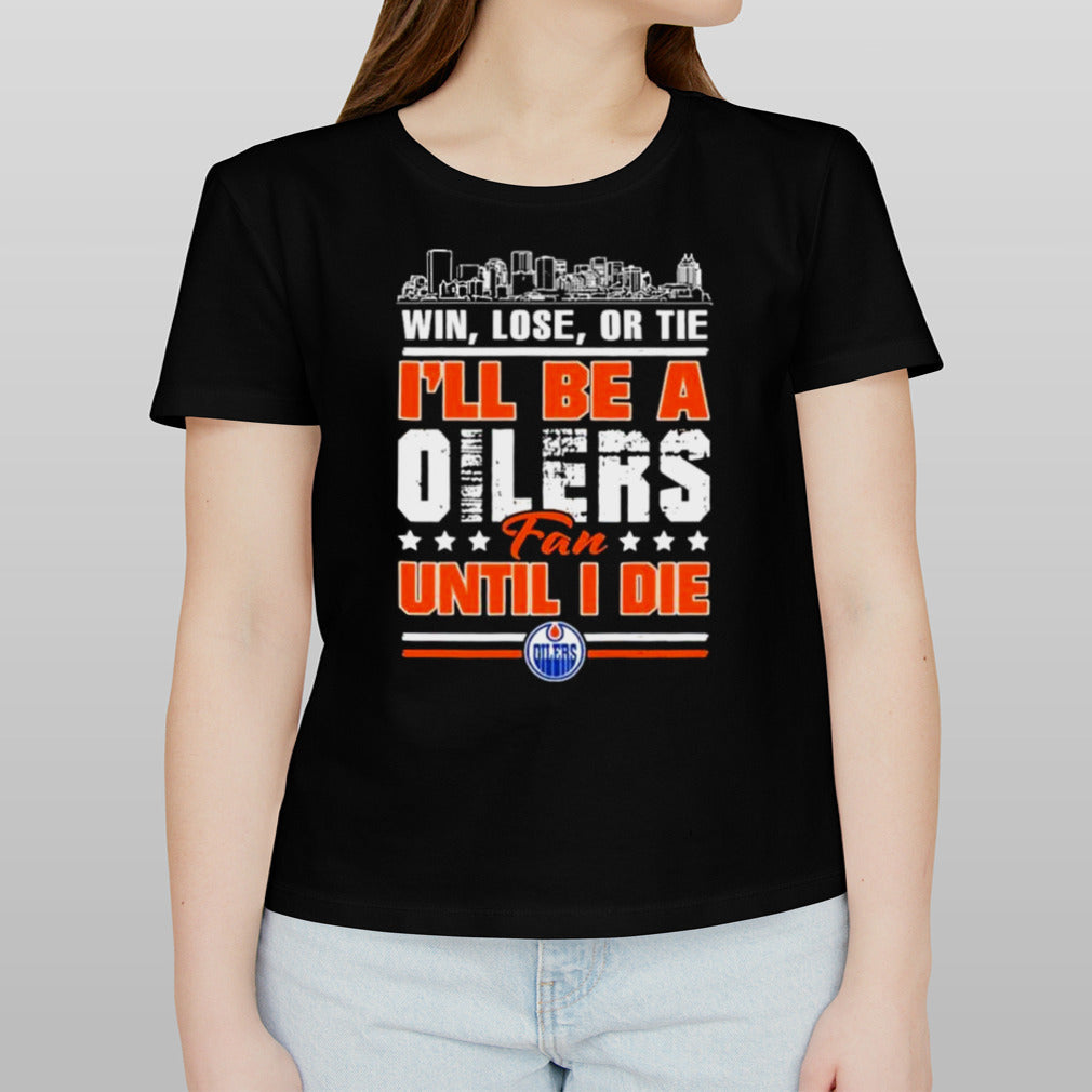 Win, Lose, Or Tie Iâ€™ll Be A Edmonton Oilers Fan Until I Die Shirt
