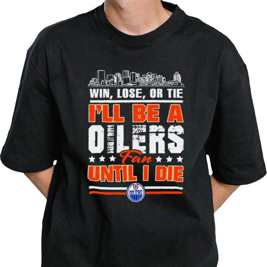 Win, Lose, Or Tie Iâ€™ll Be A Edmonton Oilers Fan Until I Die Shirt