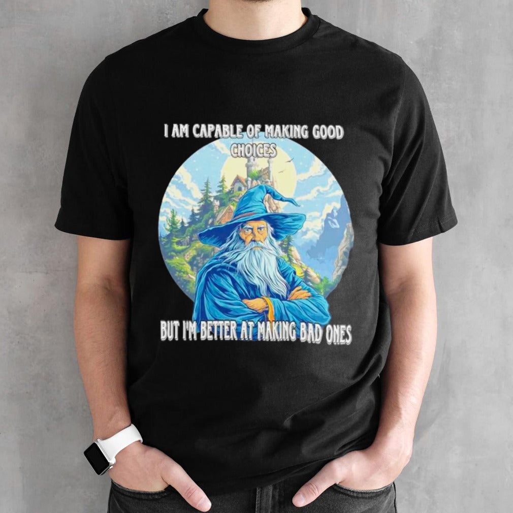 Wizard I am capable of making good choices but Isâ€™m better at making bad ones shirts