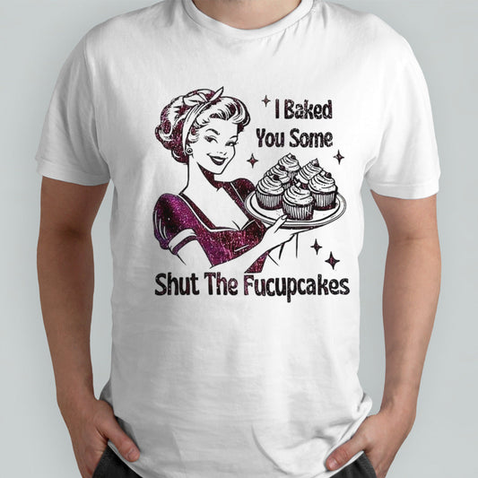 Women I baked you some shut the fucupcakes shirts