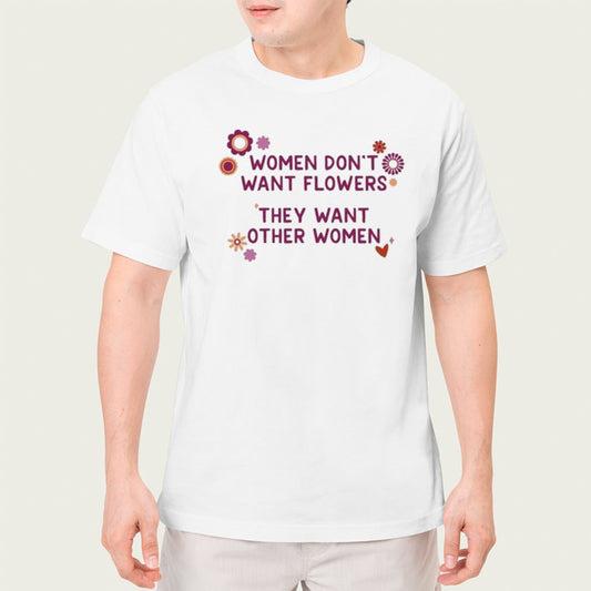 Women donâ€™t want flowers they want other women shirt
