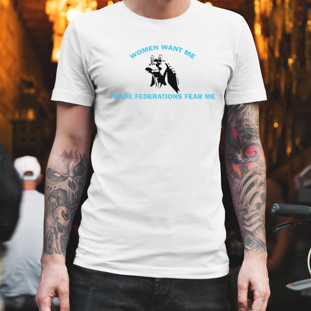 Women want me trade federations fear me shirt