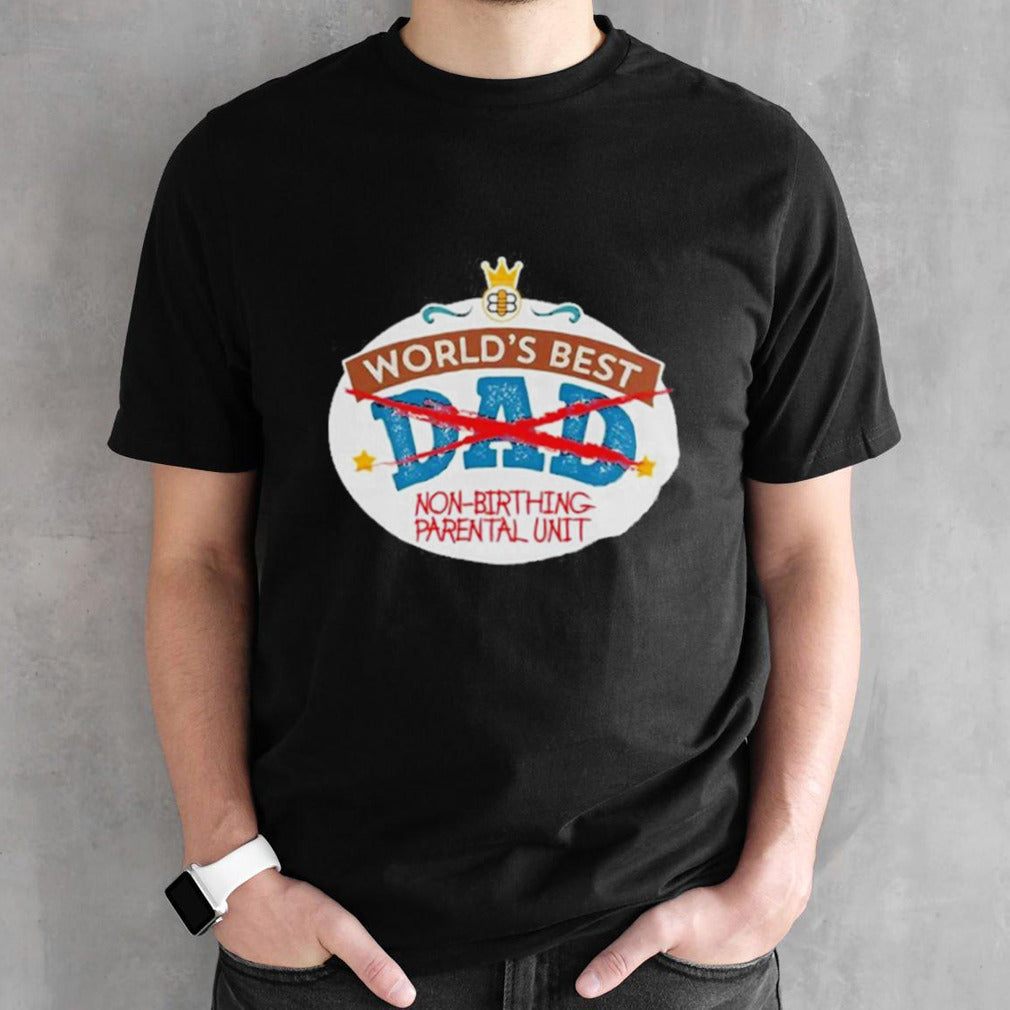 Worldâ€™s Best Non-Birthing Parental Unit Shirt