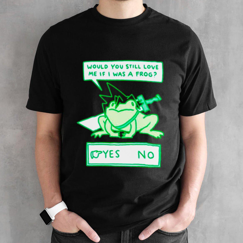 Would you still love me if I was a frog shirts