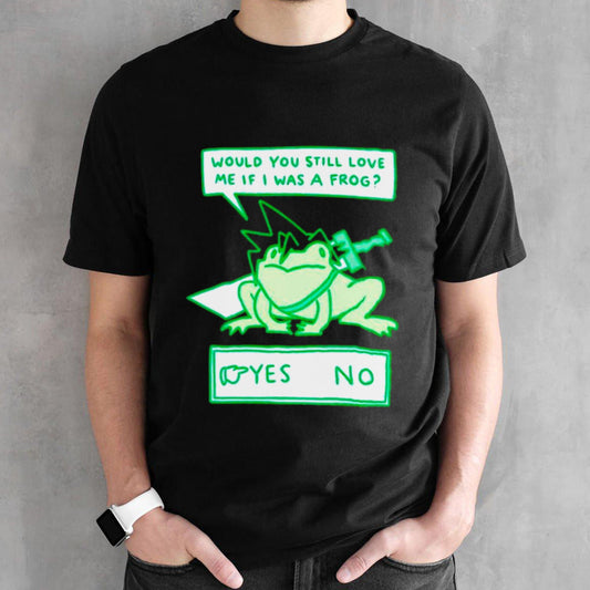 Would you still love me if I was a frog shirts