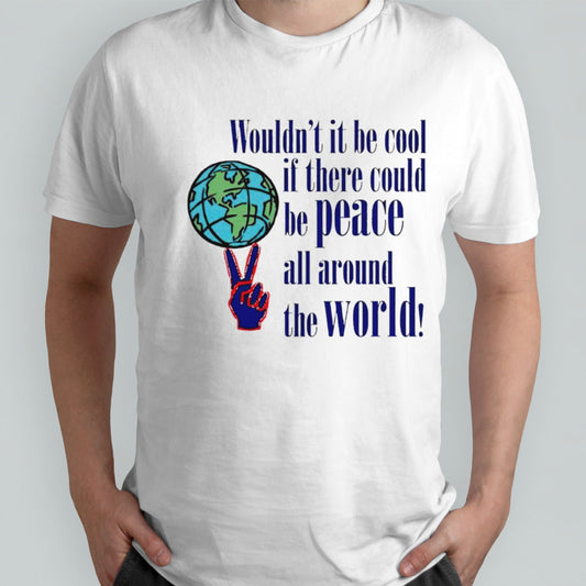 Wouldnâ€™t it be cool if there could be peace all around the world shirt