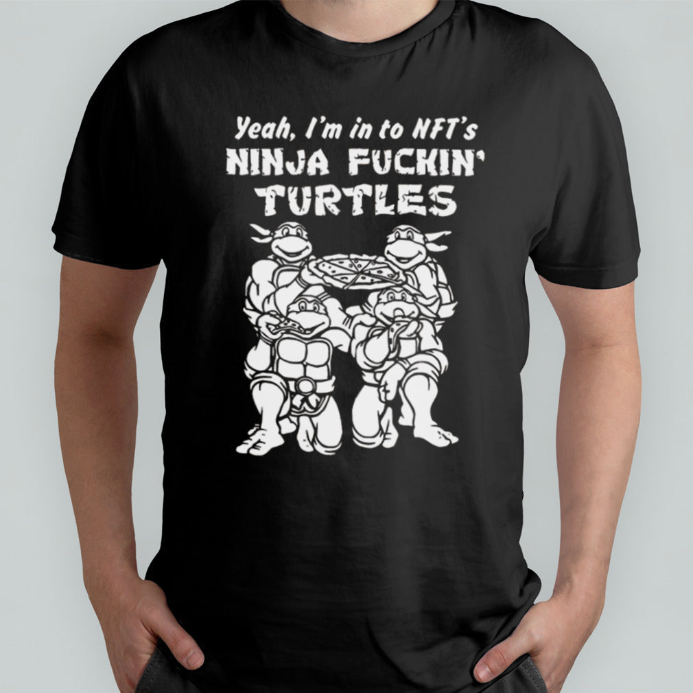 Yeah Iâ€™m In To Nftâ€™s Ninja Fuckinâ€™ Turtles T-shirt