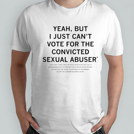 Yeah but I just canâ€™t vote for the convicted sexual abuser shirt