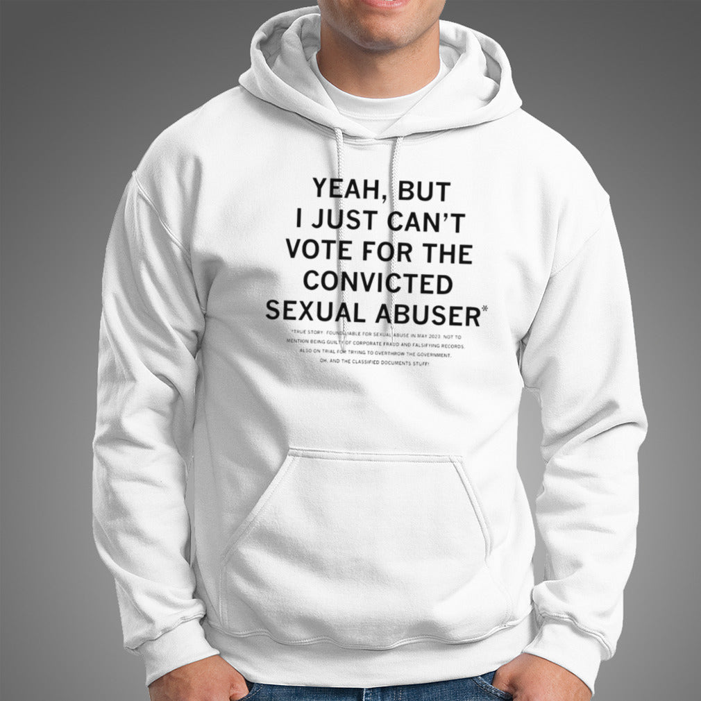 Yeah but I just canâ€™t vote for the convicted sexual abuser shirt