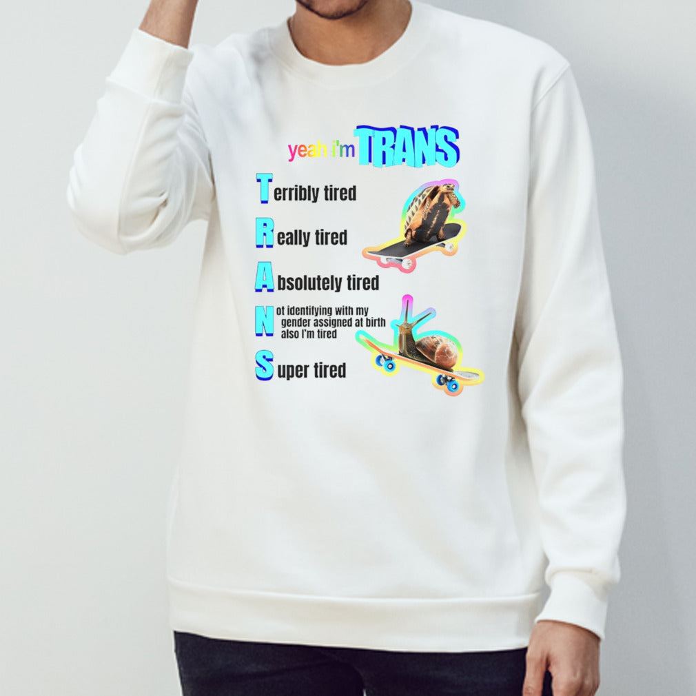 Yeah iâ€™m trans tired shirt