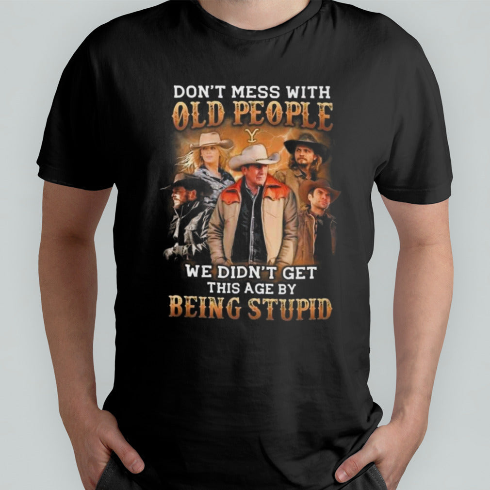Yellowstone Donâ€™t Mess With Old People We Didnâ€™t Get This Age By Being Stupid 2024 T-shirt