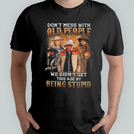 Yellowstone Donâ€™t Mess With Old People We Didnâ€™t Get This Age By Being Stupid 2024 T-shirt