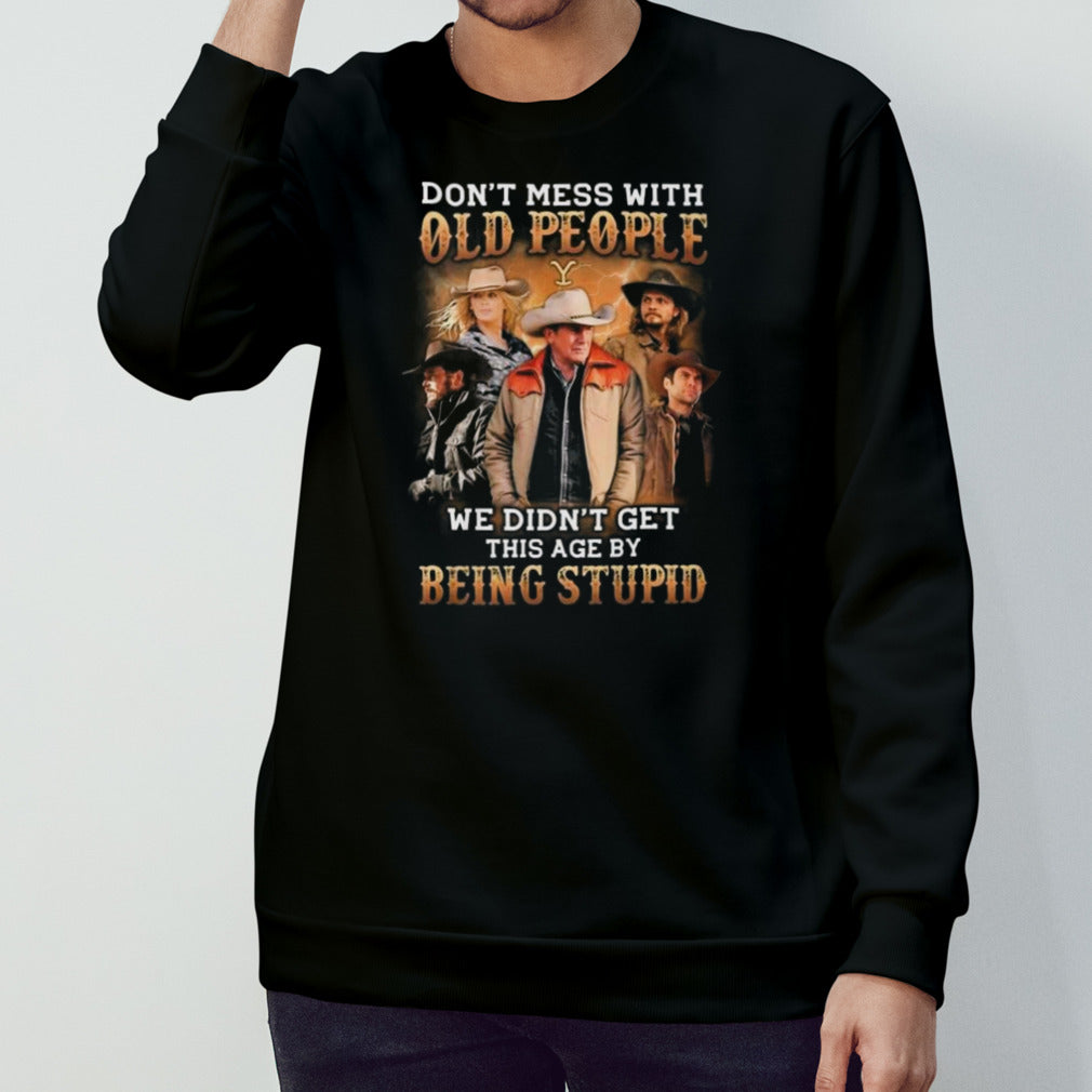 Yellowstone Donâ€™t Mess With Old People We Didnâ€™t Get This Age By Being Stupid 2024 T-shirt