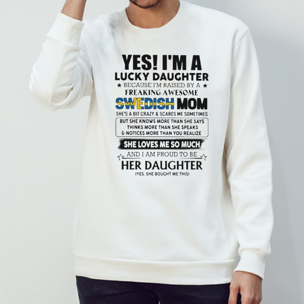 Yess, Isâ€™m Lucky Daughter Because Isâ€™m Raised By A Freaking Awesome SWEDISH Mom She Loves Me So Much Shirts
