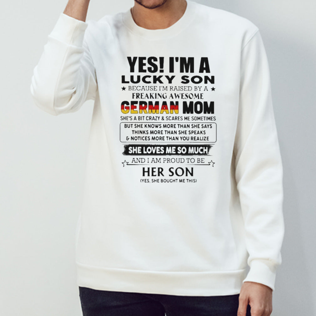 Yess, Isâ€™m Lucky Son Because Isâ€™m Raised By A Freaking Awesome German Mom She Loves Me So Much Shirts