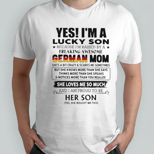 Yess, Isâ€™m Lucky Son Because Isâ€™m Raised By A Freaking Awesome German Mom She Loves Me So Much Shirts