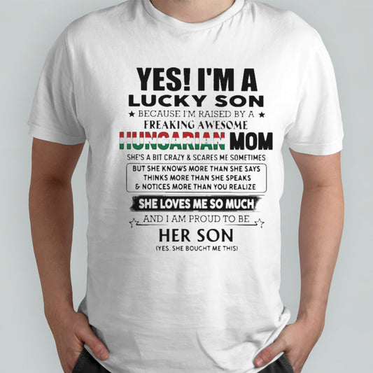 Yess, Isâ€™m Lucky Son Because Isâ€™m Raised By A Freaking Awesome Hungarian Mom She Loves Me So Much Shirts