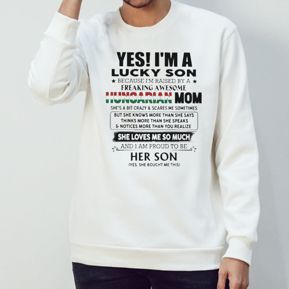 Yess, Isâ€™m Lucky Son Because Isâ€™m Raised By A Freaking Awesome Hungarian Mom She Loves Me So Much Shirts