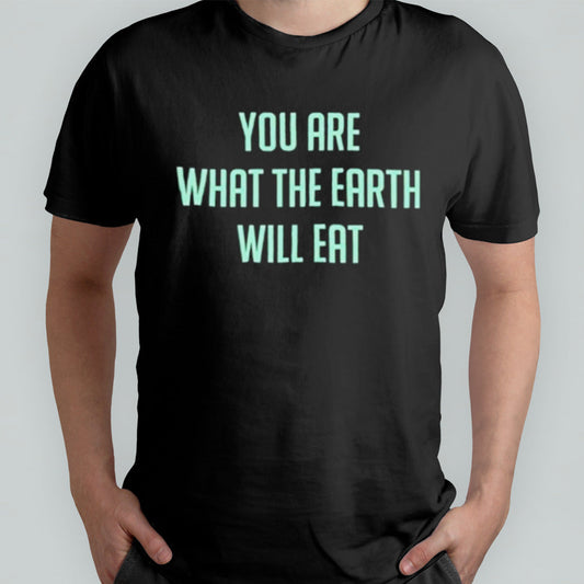 You Are What The Earth Will Eat Shirt