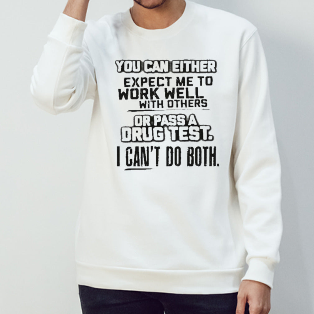 You Can Either Expect Me To Work Well With Others Or Pass A Drug Test. I Canâ€™t Do Both Tee Shirt